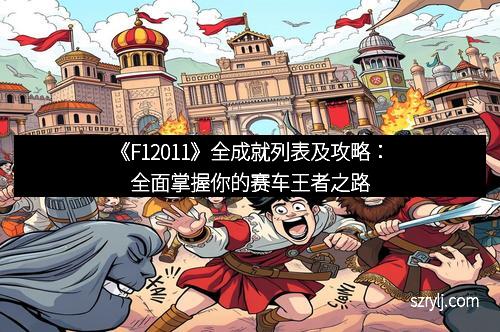 《F12011》全成就列表及攻略：全面掌握你的赛车王者之路