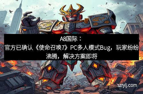A8国际：官方已确认《使命召唤7》PC多人模式Bug，玩家纷纷沸腾，解决方案即将到来！